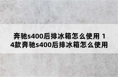 奔驰s400后排冰箱怎么使用 14款奔驰s400后排冰箱怎么使用